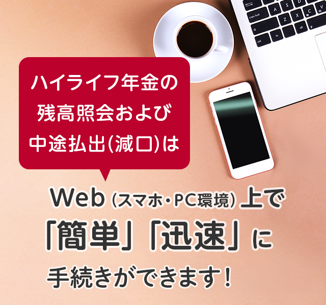 ハイライフ年金の残高照会および中途払出（減口）はWeb（スマホ・PC環境）上で「簡単」「迅速」にお手続き可能になりました！