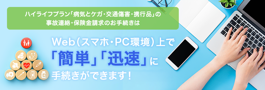 ハイライフプラン「病気とケガ・交通傷害・携行品」の事故連絡・保険金請求のお手続きはWeb（スマホ・PC環境）上で「簡単」「迅速」にお手続き可能になりました！