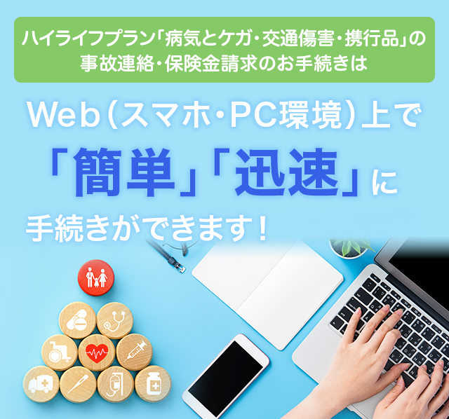 ハイライフプラン「病気とケガ・交通傷害・携行品」の事故連絡・保険金請求のお手続きはWeb（スマホ・PC環境）上で「簡単」「迅速」にお手続き可能になりました！