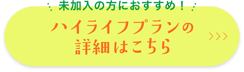 未加入の方におすすめ！ハイライフプランの詳細はこちら