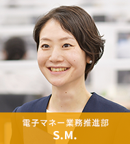 電子マネー業務推進部 S.M.